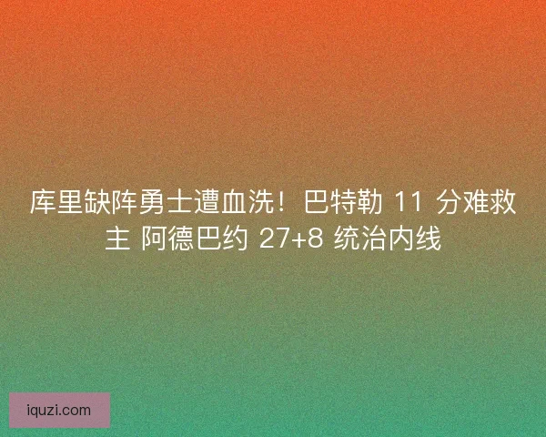 库里缺阵勇士遭血洗！巴特勒 11 分难救主 阿德巴约 27+8 统治内线