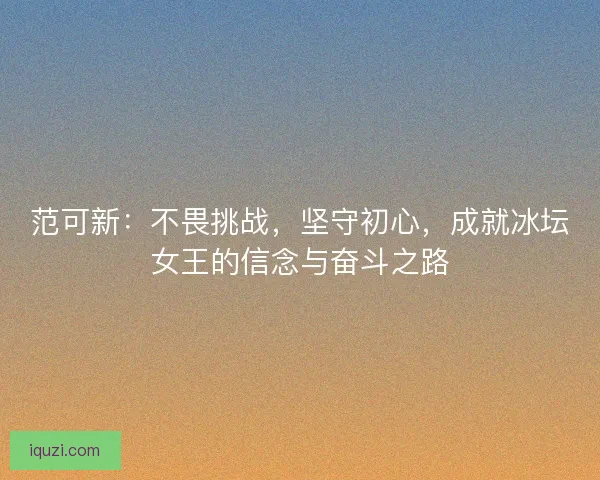范可新：不畏挑战，坚守初心，成就冰坛女王的信念与奋斗之路
