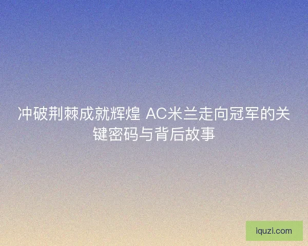 冲破荆棘成就辉煌 AC米兰走向冠军的关键密码与背后故事
