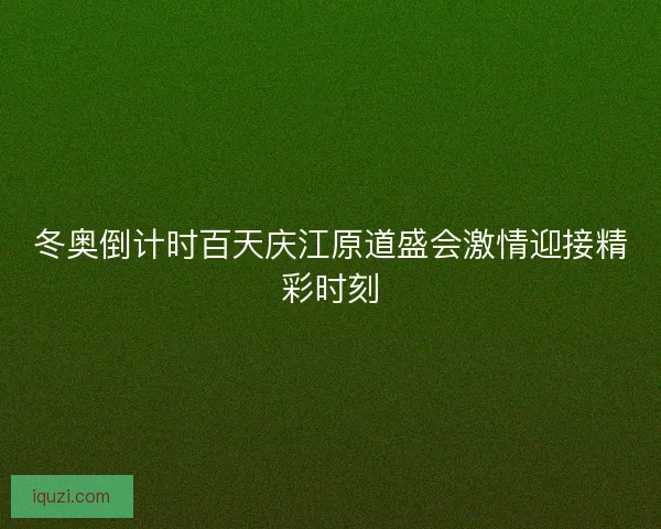 冬奥倒计时百天庆江原道盛会激情迎接精彩时刻